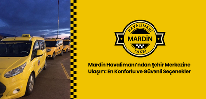 Mardin Havalimanından Şehir Merkezine Ulaşım En Konforlu ve Güvenli Seçenekler