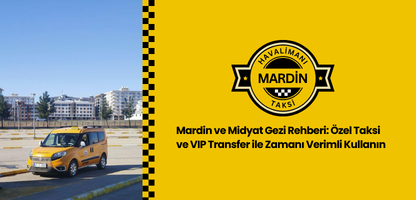 Mardin ve Midyat Gezi Rehberi Özel Taksi ve VIP Transfer ile Zamanı Verimli Kullanın